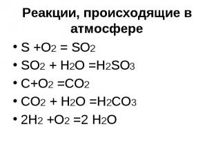 Реакции, происходящие в атмосфере S +O2 = SO2SO2 + H2O =H2SO3C+O2 =CO2CO2 + H2O