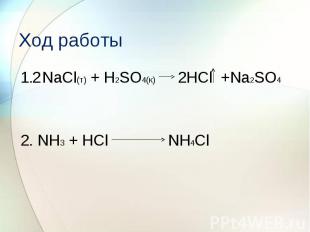 Ход работы 1. NaCl(т) + H2SO4(к) 2HCl +Na2SO4 2. NH3 + HCl