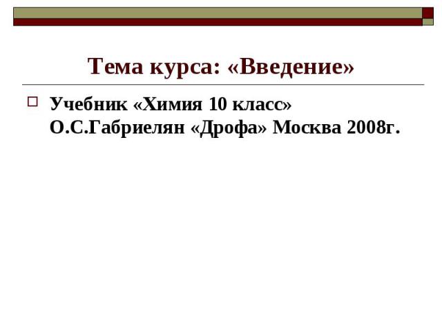 Тема курса: «Введение»Учебник «Химия 10 класс» О.С.Габриелян «Дрофа» Москва 2008г.