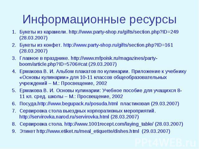 Информационные ресурсы Букеты из карамели. http://www.party-shop.ru/gifts/section.php?ID=249 (28.03.2007)Букеты из конфет. http://www.party-shop.ru/gifts/section.php?ID=161 (28.03.2007)Главное в празднике. http://www.mfpoisk.ru/magazines/party-boom/…