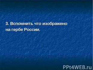 3. Вспомнить что изображено на гербе России.