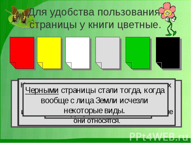 Для удобства пользования, страницы у книги цветные. Черными страницы стали тогда, когда вообще с лица Земли исчезли некоторые виды. На серых листах — сведения о мало изученных и редких видах. Возможно, они находятся под угрозой, но так как нет доста…