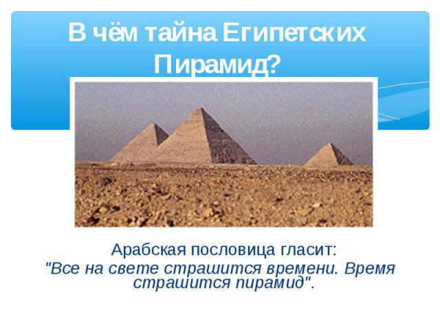 В чём тайна Египетских Пирамид? Арабская пословица гласит: 