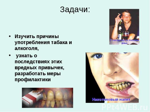 Изучить причины употребления табака и алкоголя, узнать о последствиях этих вредных привычек, разработать меры профилактики
