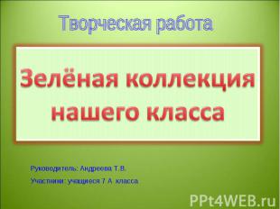 Зелёная коллекция нашего класса Руководитель: Андреева Т.В.Участники: учащиеся 7