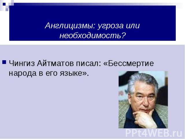 Англицизмы: угроза или необходимость?Чингиз Айтматов писал: «Бессмертие народа в его языке».