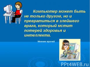 Компьютер может быть не только другом, но и превратиться в злейшего врага, котор