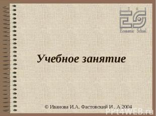 Учебное занятие © Иванова И.А. Фастовский И., А 2004