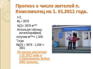 Прогноз о числе жителей п. Комсомолец на 1. 01.2011 года. t=2, N0 = 3878 N(2)= 3