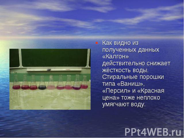 Как видно из полученных данных «Калгон» действительно снижает жёсткость воды. Стиральные порошки типа «Ваниш», «Персил» и «Красная цена» тоже неплохо умягчают воду.