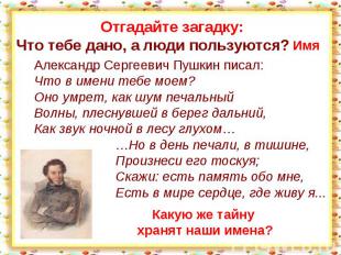 Александр Сергеевич Пушкин писал:Что в имени тебе моем?Оно умрет, как шум печаль