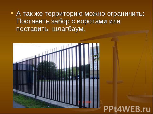 А так же территорию можно ограничить: Поставить забор с воротами или поставить шлагбаум.