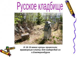 Русское кладбище В 18-19 веках купцы привозили мраморные плиты для надгробий из