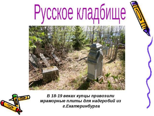 Русское кладбище В 18-19 веках купцы привозили мраморные плиты для надгробий из г.Екатеринбурга