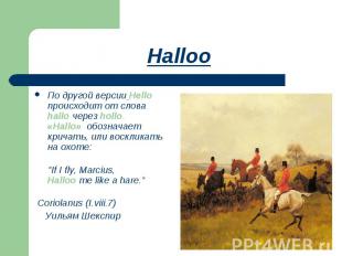 Halloo По другой версии Hello происходит от слова hallo через hollo.«Hallo» обоз