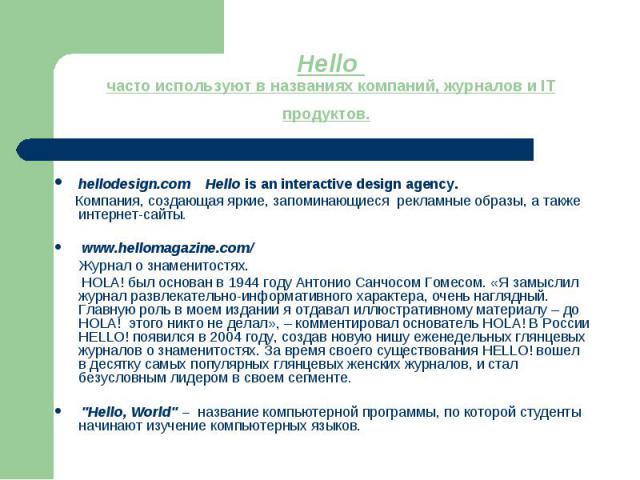 Hello часто используют в названиях компаний, журналов и IT продуктов. hellodesign.com Hello is an interactive design agency. Компания, создающая яркие, запоминающиеся рекламные образы, а также интернет-сайты. www.hellomagazine.com/  Журнал о знамени…