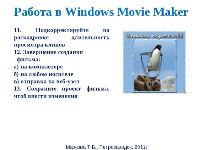 Работа в Windows Movie Maker 11. Подкорректируйте на раскадровке длительность просмотра клипов12. Завершение создания фильма:а) на компьютереб) на любом носителев) отправка на веб-узел13. Сохраните проект фильма, чтоб внести изменения