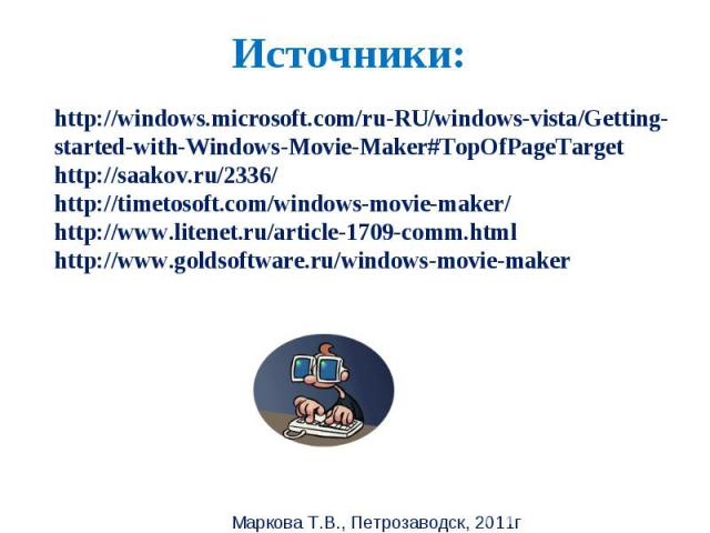 Источники: http://windows.microsoft.com/ru-RU/windows-vista/Getting-started-with-Windows-Movie-Maker#TopOfPageTargethttp://saakov.ru/2336/http://timetosoft.com/windows-movie-maker/http://www.litenet.ru/article-1709-comm.htmlhttp://www.goldsoftware.r…