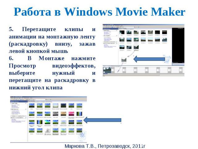 Работа в Windows Movie Maker 5. Перетащите клипы и анимации на монтажную ленту (раскадровку) внизу, зажав левой кнопкой мышь6. В Монтаже нажмите Просмотр видеоэффектов, выберите нужный и перетащите на раскадровку в нижний угол клипа