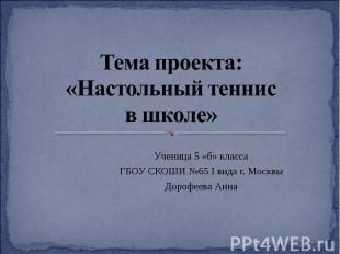 Тема проекта: «Настольный теннис в школе» Ученица 5 «б» классаГБОУ СКОШИ №65 I в