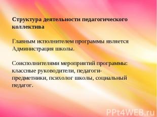 Структура деятельности педагогического коллектива Главным исполнителем программы