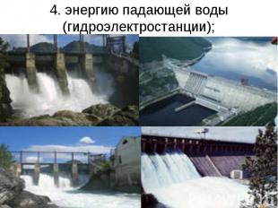 4. энергию падающей воды (гидроэлектростанции);