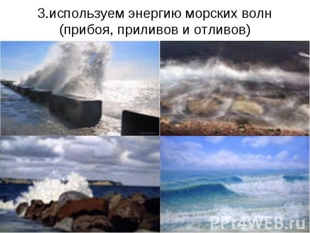 3.используем энергию морских волн (прибоя, приливов и отливов)