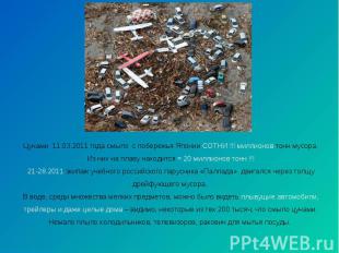 Цунами 11.03.2011 года смыло с побережья Японии СОТНИ !!! миллионов тонн мусора.