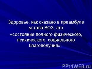 Здоровье, как сказано в преамбуле устава ВОЗ, это«состояние полного физического,