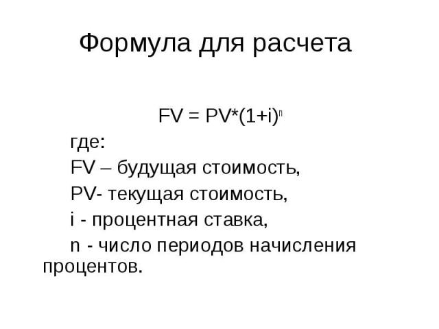 Формула для расчета FV = PV*(1+i)n где:FV – будущая стоимость, PV- текущая стоимость,i - процентная ставка, n - число периодов начисления процентов.