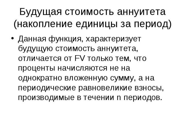 Будущая стоимость аннуитета (накопление единицы за период) Данная функция, характеризует будущую стоимость аннуитета, отличается от FV только тем, что проценты начисляются не на однократно вложенную сумму, а на периодические равновеликие взносы, про…