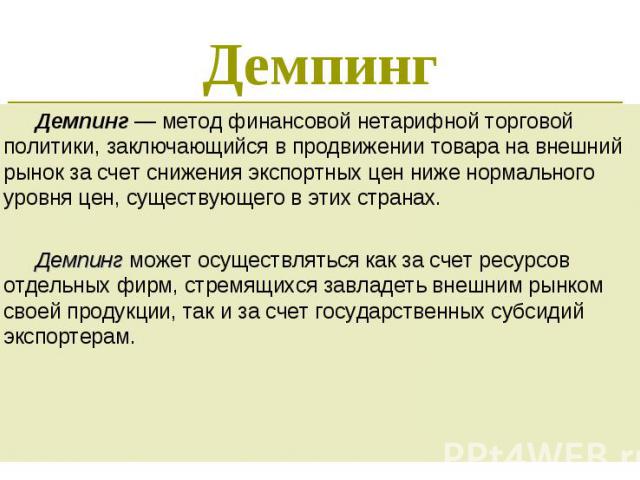 Демпинг — метод финансовой нетарифной торговой политики, заключающийся в продвижении товара на внешний рынок за счет снижения экспортных цен ниже нормального уровня цен, существующего в этих странах.Демпинг может осуществляться как за счет ресурсов …