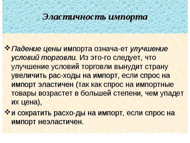 Эластичность импорта Падение цены импорта означает улучшение условий торговли. Из этого следует, что улучшение условий торговли вынудит страну увеличить расходы на импорт, если спрос на импорт эластичен (так как спрос на импортные товары возрастет в…