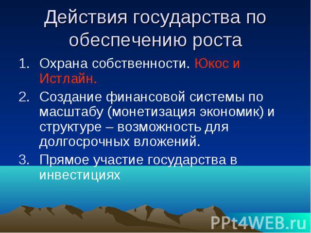 Действия государства по обеспечению роста Охрана собственности. Юкос и Истлайн.Создание финансовой системы по масштабу (монетизация экономик) и структуре – возможность для долгосрочных вложений.Прямое участие государства в инвестициях