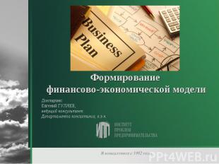 Формирование финансово-экономической модели Докладчик: Евгений ГУЛЯЕВ, ведущий к