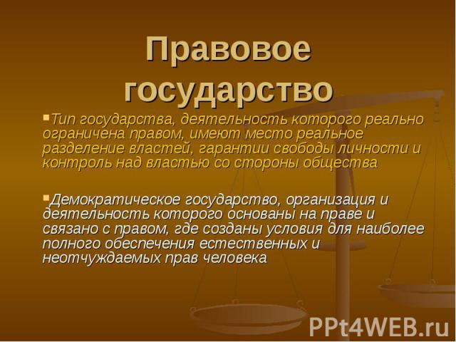 Правовое государство Тип государства, деятельность которого реально ограничена правом, имеют место реальное разделение властей, гарантии свободы личности и контроль над властью со стороны обществаДемократическое государство, организация и деятельнос…