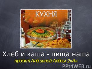 Хлеб и каша - пища нашапроект Алёшиной Алёны-2»А»