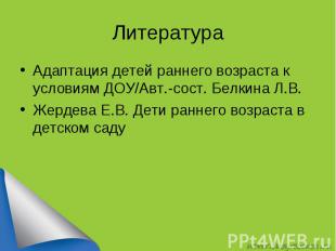 Литература Адаптация детей раннего возраста к условиям ДОУ/Авт.-сост. Белкина Л.