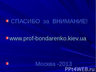 СПАСИБО за ВНИМАНИЕ!www.prof-bondarenko.kiev.ua Москва -2013
