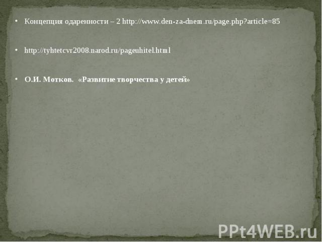 Концепция одаренности – 2 http://www.den-za-dnem.ru/page.php?article=85http://tyhtetcvr2008.narod.ru/pageuhitel.htmlО.И. Мотков. «Развитие творчества у детей»