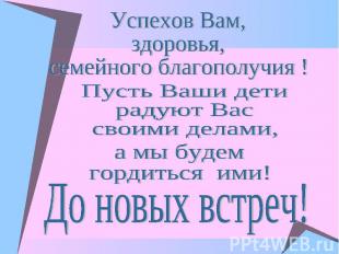 Успехов Вам,здоровья,семейного благополучия ! Пусть Ваши детирадуют Вассвоими де