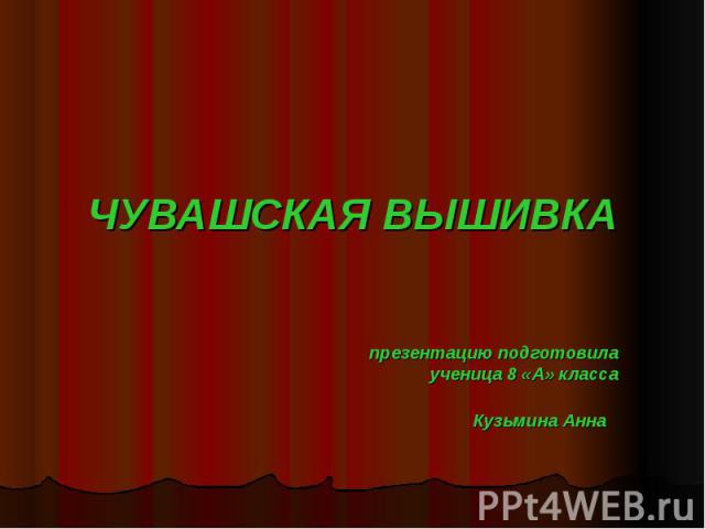 ЧУВАШСКАЯ ВЫШИВКАпрезентацию подготовилаученица 8 «А» классаКузьмина Анна