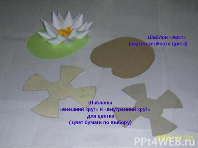Шаблон «лист» (картон зелёного цвета) Шаблоны «внешний круг» и «внутренний круг» для цветка ( цвет бумаги по выбору)