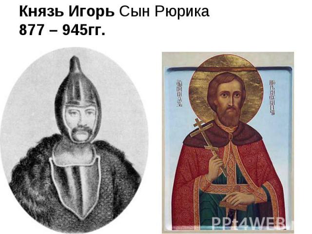 Князь Игорь Сын Рюрика 877 – 945гг.