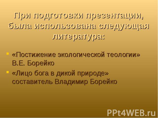 При подготовки презентации, была использована следующая литература: «Постижение экологической теологии» В.Е. Борейко«Лицо бога в дикой природе» составитель Владимир Борейко