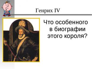 Генрих IV Что особенного в биографии этого короля?