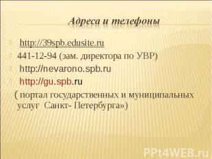 Адреса и телефоны http://39spb.edusite.ru 441-12-94 (зам. директора по УВР) http