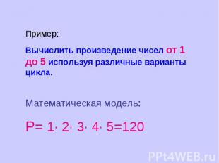 Пример:Вычислить произведение чисел от 1 до 5 используя различные варианты цикла