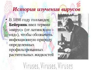 История изучения вирусов В 1898 году голландец Бейеринк ввел термин «вирус» (от