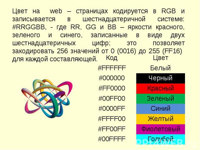 Цвет на web – страницах кодируется в RGB и записывается в шестнадцатеричной системе: #RRGGBB, - где RR, GG и BB – яркости красного, зеленого и синего, записанные в виде двух шестнадцатеричных цифр; это позволяет закодировать 256 значений от 0 (0016)…